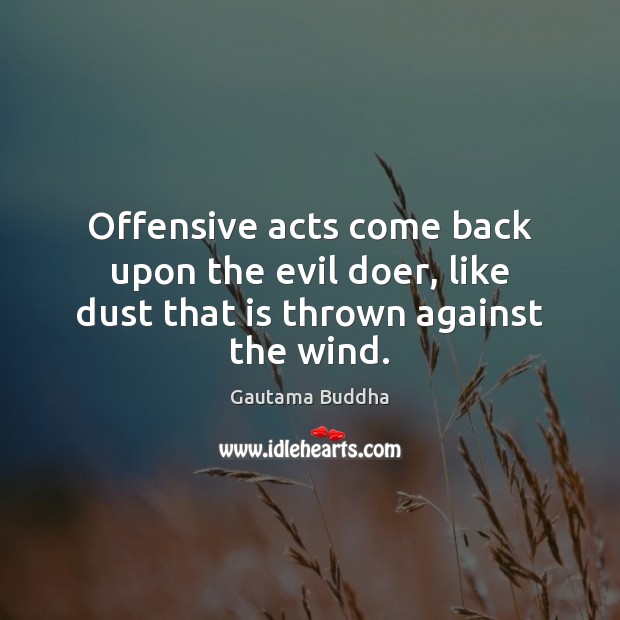 Offensive acts come back upon the evil doer, like dust that is thrown against the wind. Gautama Buddha Picture Quote