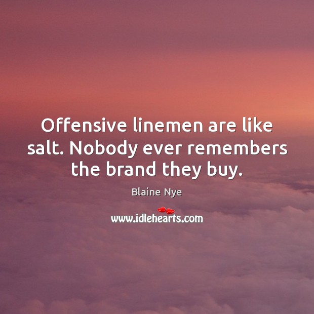 Offensive linemen are like salt. Nobody ever remembers the brand they buy. Blaine Nye Picture Quote