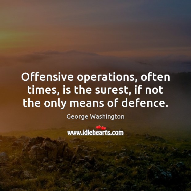 Offensive operations, often times, is the surest, if not the only means of defence. Image