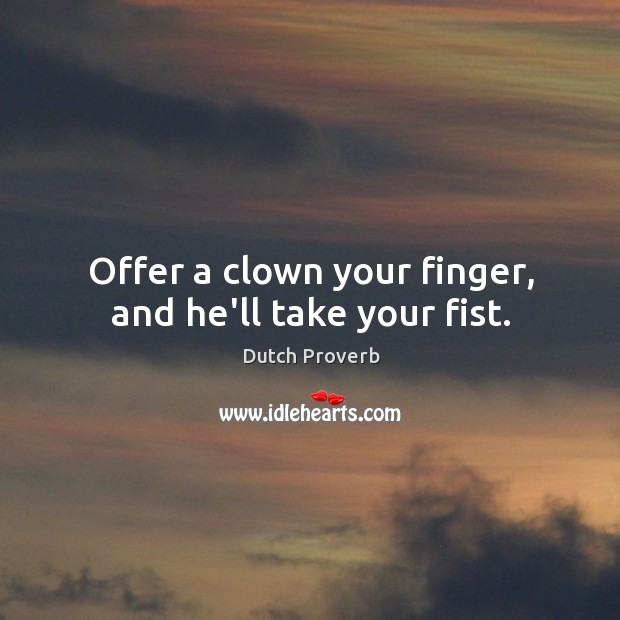 Offer a clown your finger, and he’ll take your fist. Image