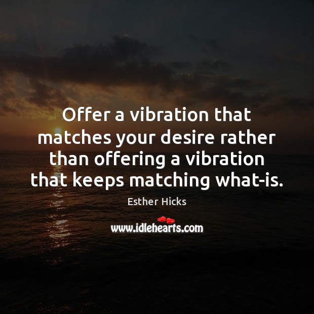 Offer a vibration that matches your desire rather than offering a vibration Esther Hicks Picture Quote