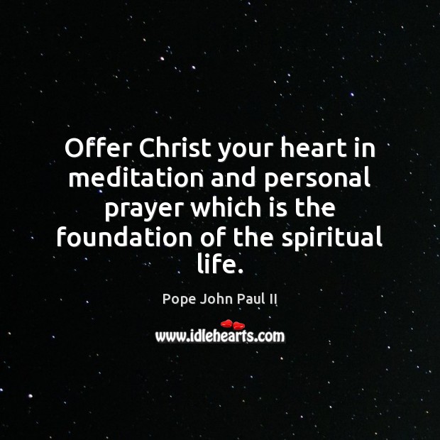Offer Christ your heart in meditation and personal prayer which is the Pope John Paul II Picture Quote