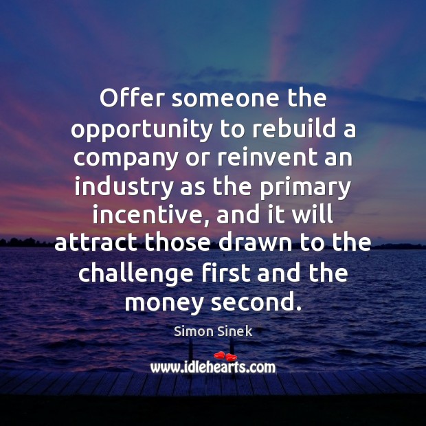 Offer someone the opportunity to rebuild a company or reinvent an industry Simon Sinek Picture Quote