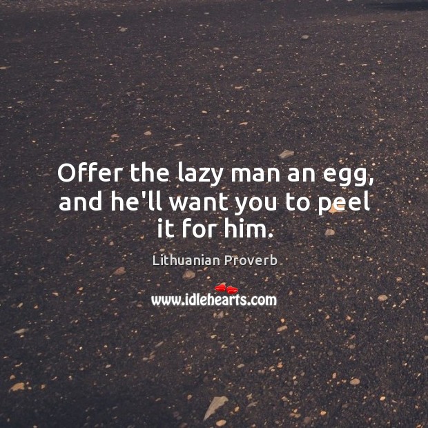 Offer the lazy man an egg, and he’ll want you to peel it for him. Lithuanian Proverbs Image