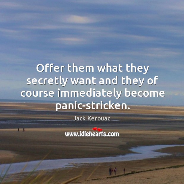 Offer them what they secretly want and they of course immediately become panic-stricken. Jack Kerouac Picture Quote