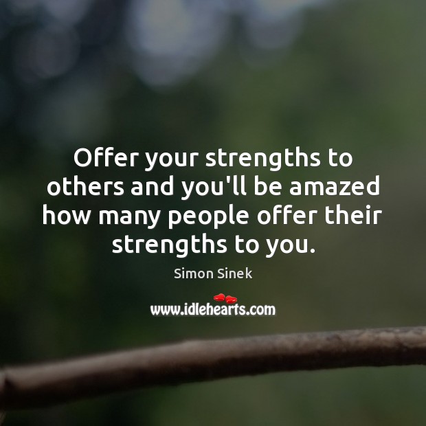 Offer your strengths to others and you’ll be amazed how many people Simon Sinek Picture Quote