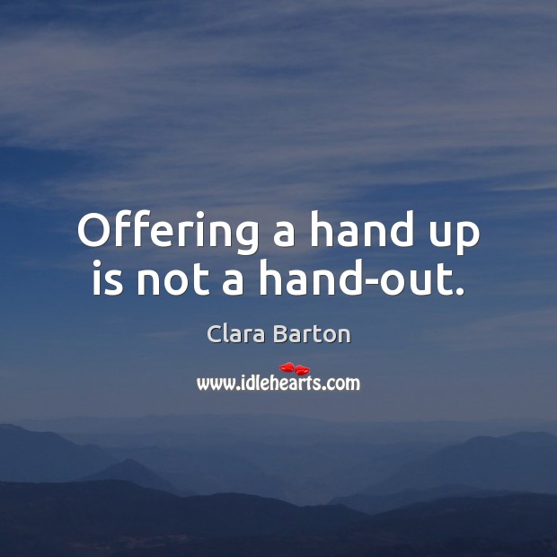 Offering a hand up is not a hand-out. Clara Barton Picture Quote