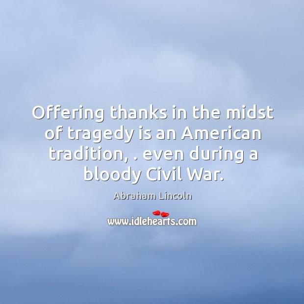 Offering thanks in the midst of tragedy is an American tradition, . even Abraham Lincoln Picture Quote