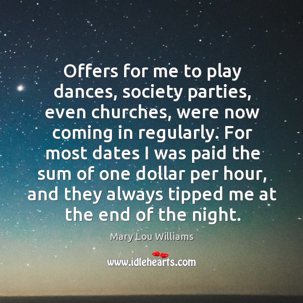 Offers for me to play dances, society parties, even churches, were now coming in regularly. Mary Lou Williams Picture Quote