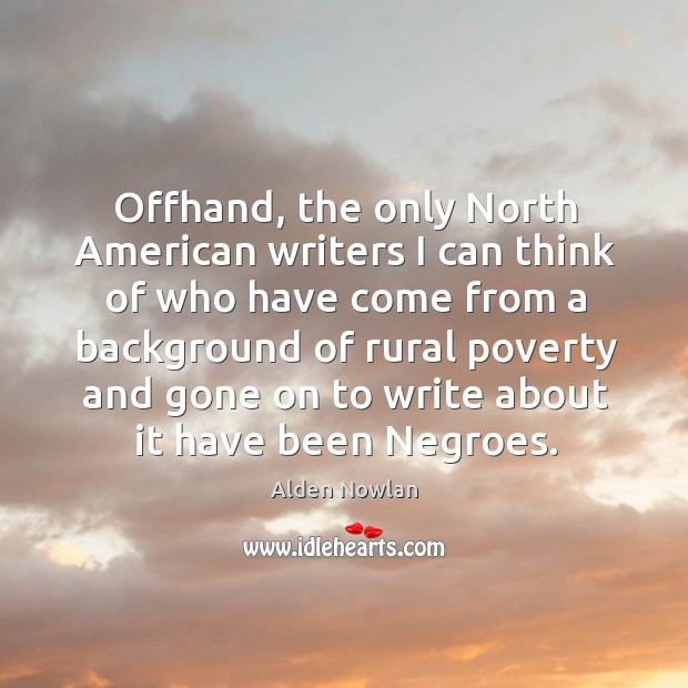 Offhand, the only north american writers I can think of who have come from a Alden Nowlan Picture Quote