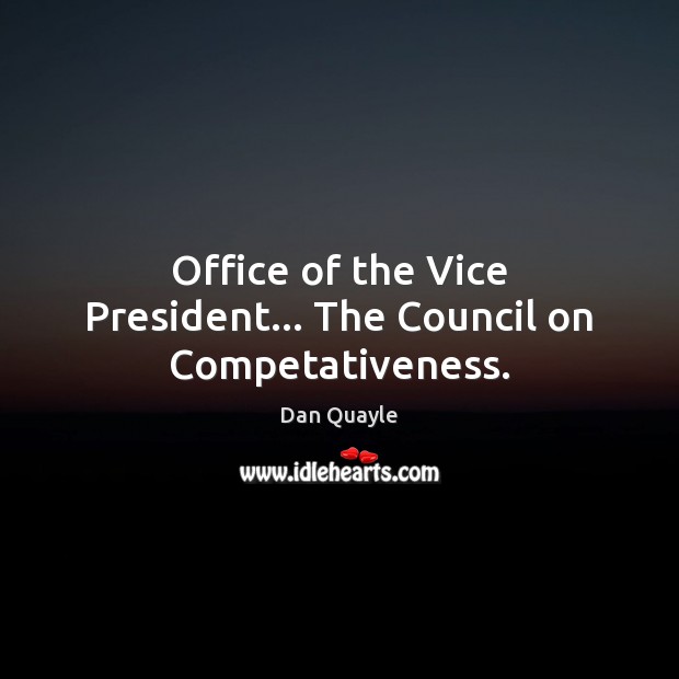 Office of the Vice President… The Council on Competativeness. Dan Quayle Picture Quote