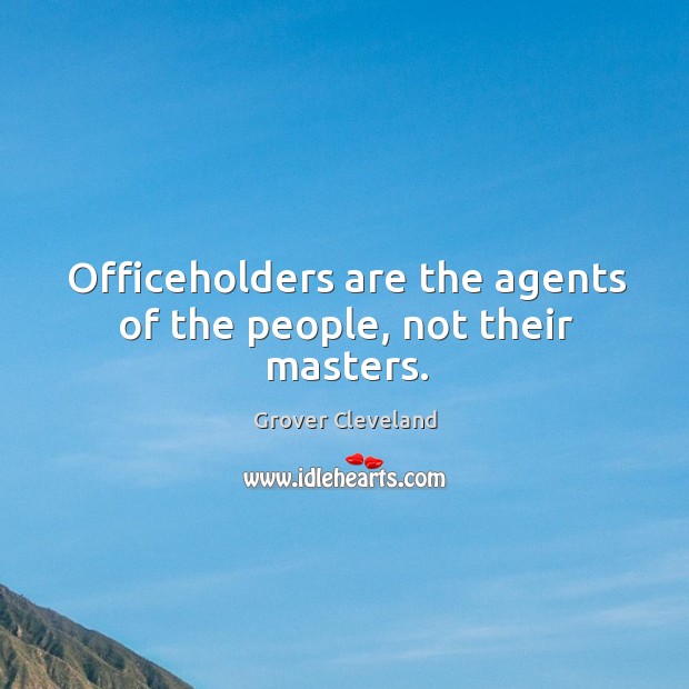 Officeholders are the agents of the people, not their masters. Image