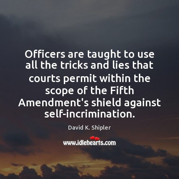 Officers are taught to use all the tricks and lies that courts David K. Shipler Picture Quote
