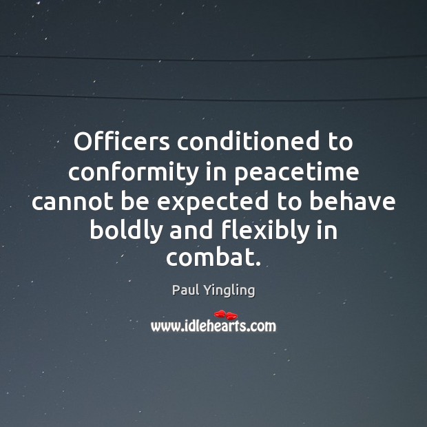 Officers conditioned to conformity in peacetime cannot be expected to behave boldly Paul Yingling Picture Quote