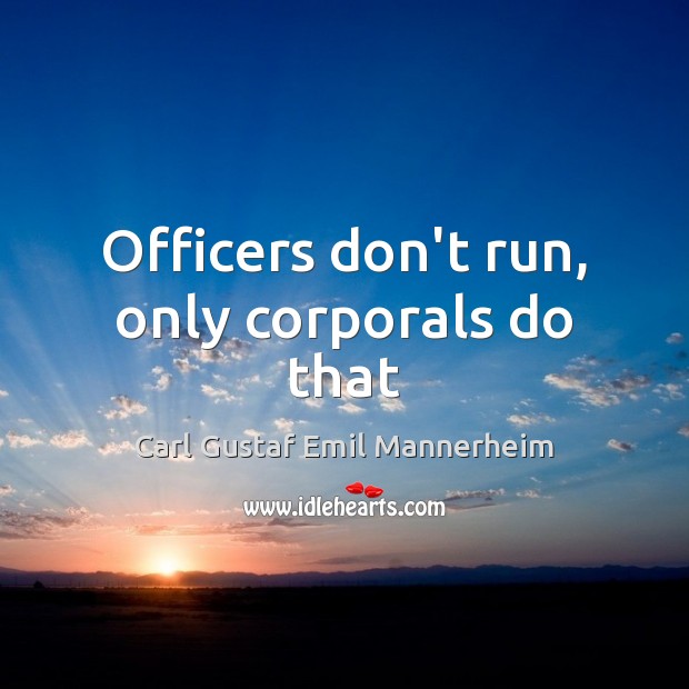 Officers don’t run, only corporals do that Carl Gustaf Emil Mannerheim Picture Quote