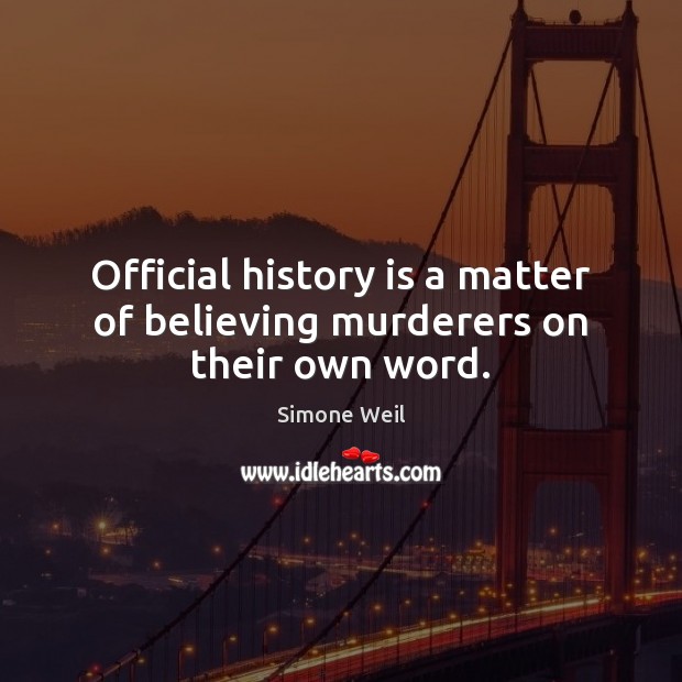 Official history is a matter of believing murderers on their own word. Simone Weil Picture Quote