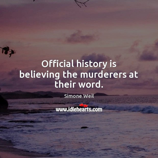 Official history is believing the murderers at their word. Simone Weil Picture Quote
