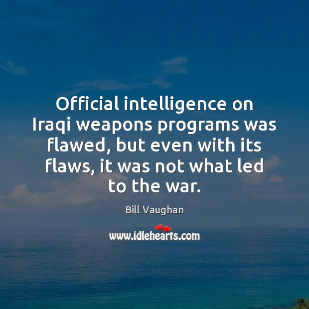 Official intelligence on Iraqi weapons programs was flawed, but even with its Bill Vaughan Picture Quote