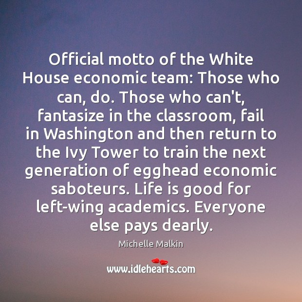 Official motto of the White House economic team: Those who can, do. Michelle Malkin Picture Quote