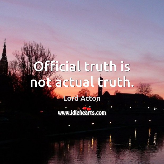 Official truth is not actual truth. Lord Acton Picture Quote