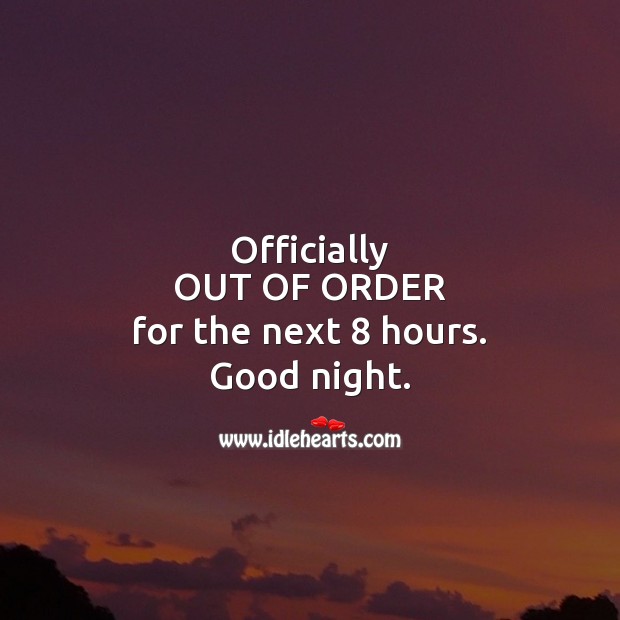 Officially OUT OF ORDER for the next 8 hours. Good night. Good Night Quotes Image