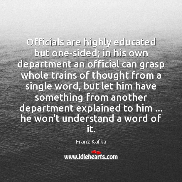 Officials are highly educated but one-sided; in his own department an official Franz Kafka Picture Quote