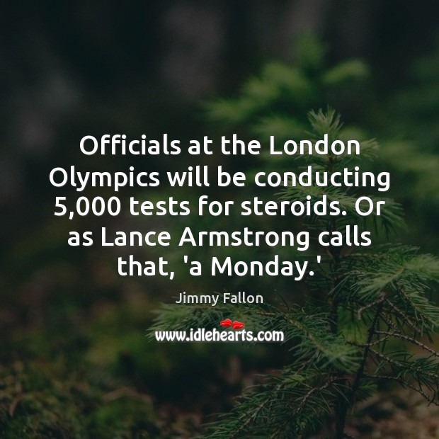 Officials at the London Olympics will be conducting 5,000 tests for steroids. Or Jimmy Fallon Picture Quote