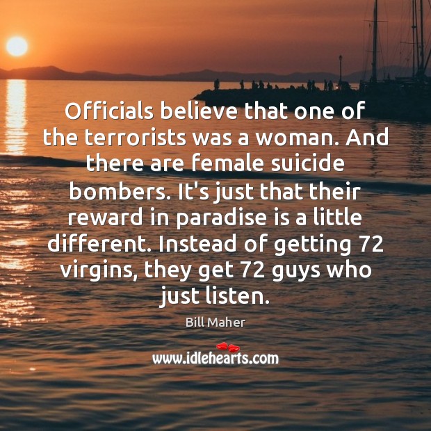 Officials believe that one of the terrorists was a woman. And there Bill Maher Picture Quote