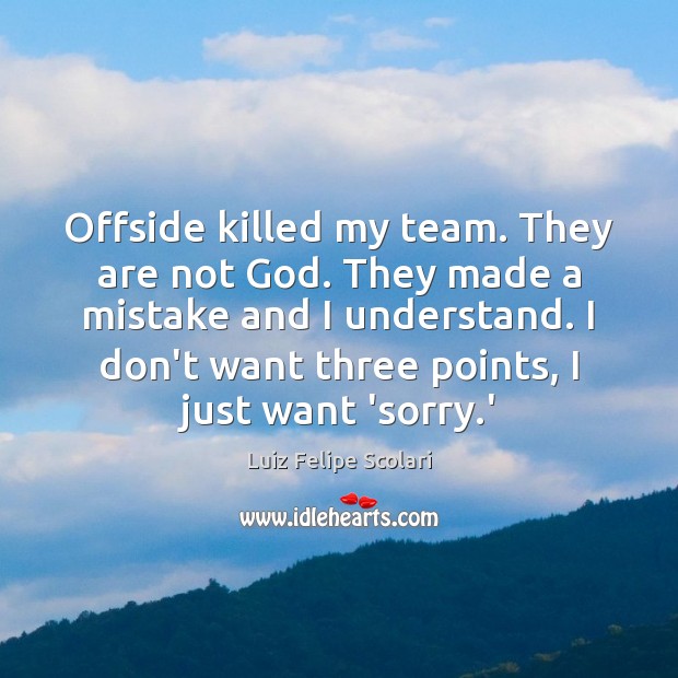 Offside killed my team. They are not God. They made a mistake Luiz Felipe Scolari Picture Quote