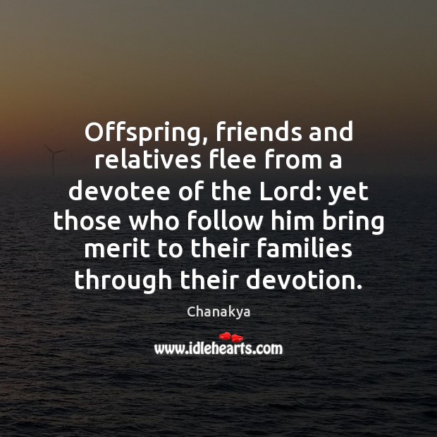 Offspring, friends and relatives flee from a devotee of the Lord: yet Chanakya Picture Quote