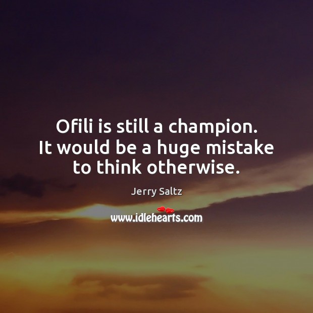 Ofili is still a champion. It would be a huge mistake to think otherwise. Jerry Saltz Picture Quote