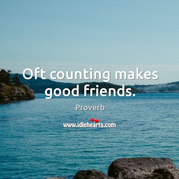 Oft counting makes good friends. Image