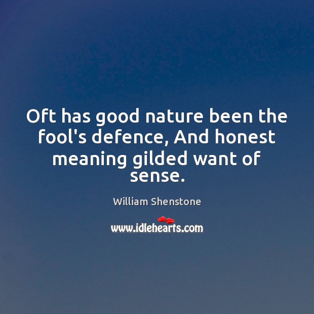Oft has good nature been the fool’s defence, And honest meaning gilded want of sense. William Shenstone Picture Quote