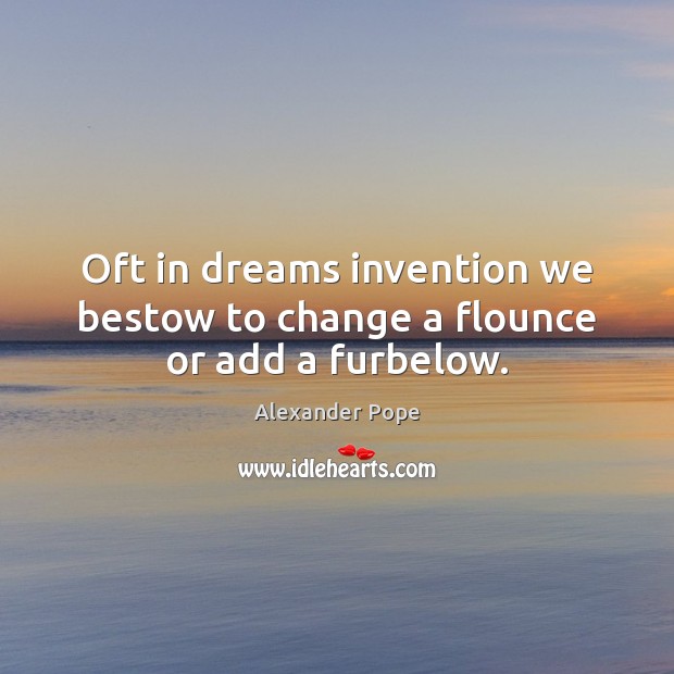 Oft in dreams invention we bestow to change a flounce or add a furbelow. Image