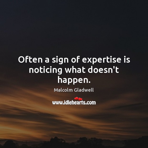 Often a sign of expertise is noticing what doesn’t happen. Malcolm Gladwell Picture Quote
