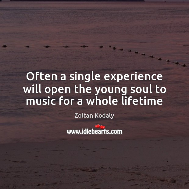 Often a single experience will open the young soul to music for a whole lifetime Zoltan Kodaly Picture Quote