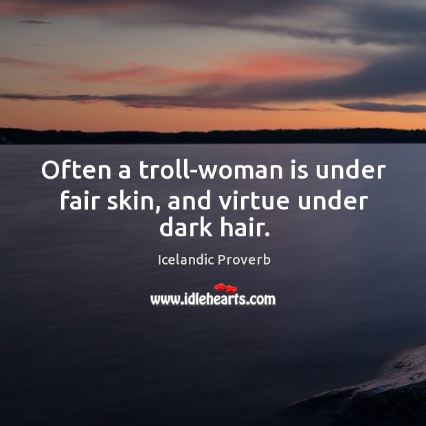 Often a troll-woman is under fair skin, and virtue under dark hair. Icelandic Proverbs Image