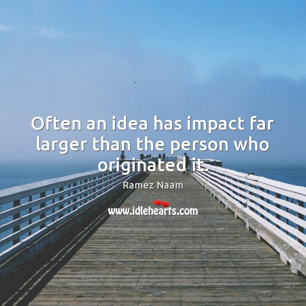 Often an idea has impact far larger than the person who originated it. Ramez Naam Picture Quote