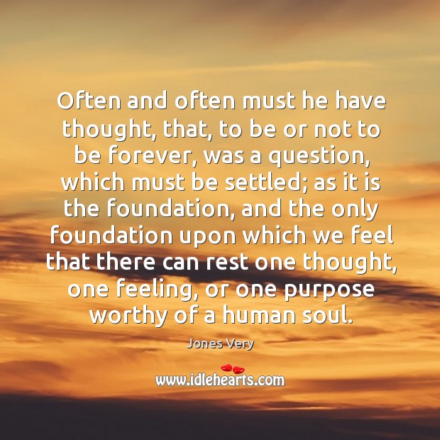 Often and often must he have thought, that, to be or not to be forever, was a question Jones Very Picture Quote