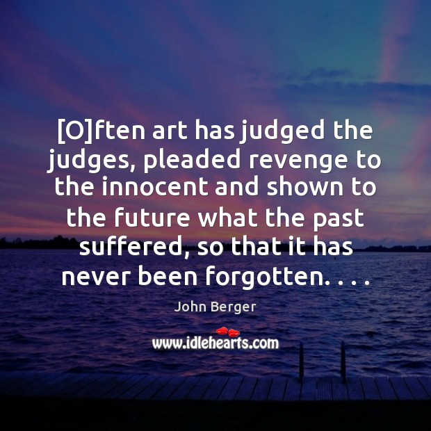 [O]ften art has judged the judges, pleaded revenge to the innocent John Berger Picture Quote
