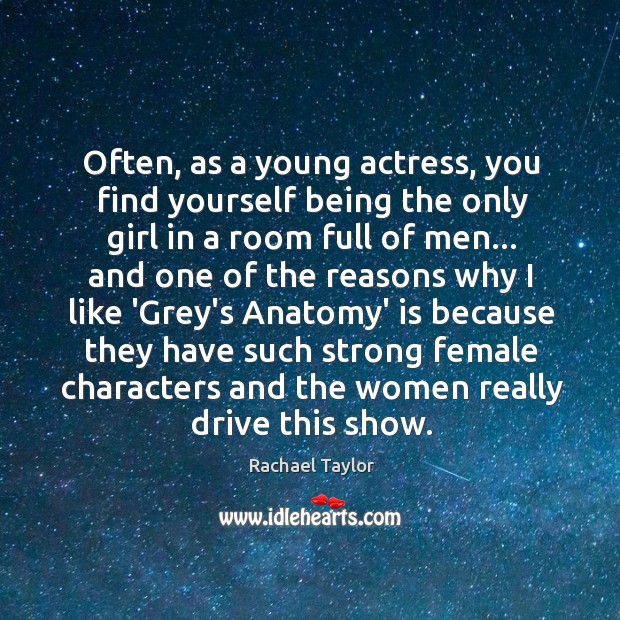 Often, as a young actress, you find yourself being the only girl Rachael Taylor Picture Quote
