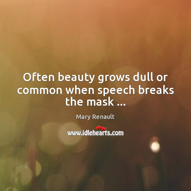 Often beauty grows dull or common when speech breaks the mask … Mary Renault Picture Quote