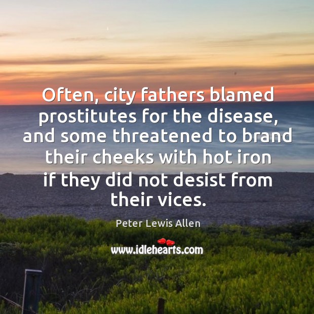 Often, city fathers blamed prostitutes for the disease, and some threatened to brand their Peter Lewis Allen Picture Quote