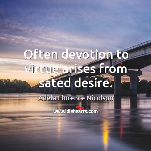 Often devotion to virtue arises from sated desire. Image