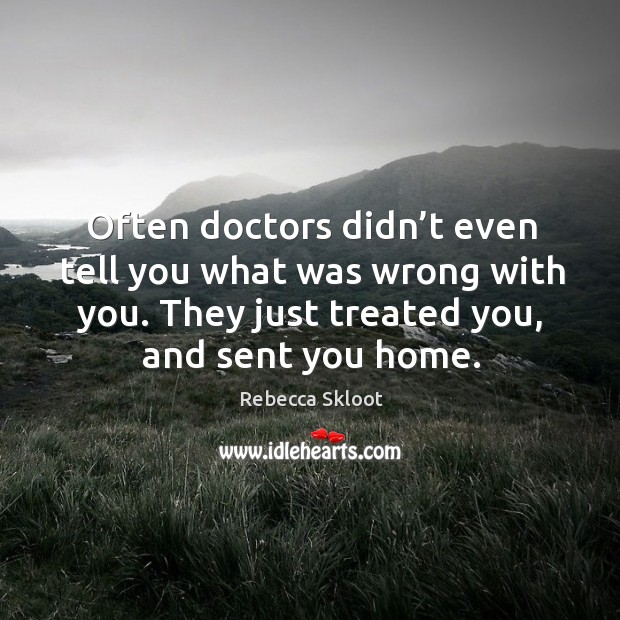 Often doctors didn’t even tell you what was wrong with you. They just treated you, and sent you home. Rebecca Skloot Picture Quote
