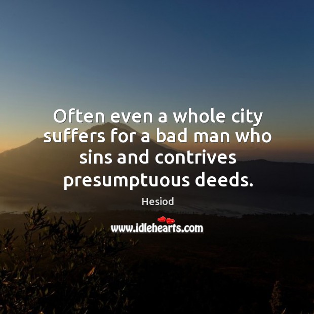 Often even a whole city suffers for a bad man who sins and contrives presumptuous deeds. Hesiod Picture Quote