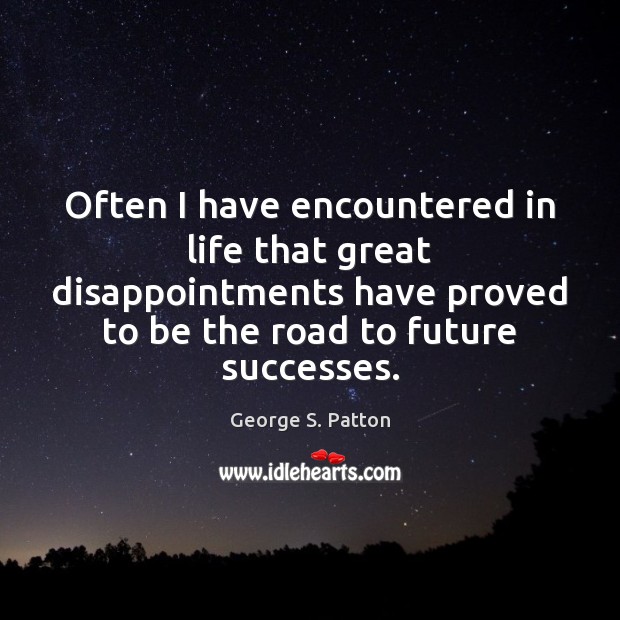 Often I have encountered in life that great disappointments have proved to 