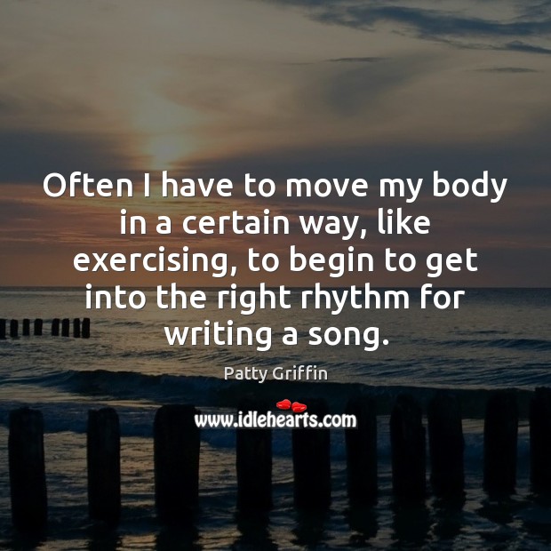 Often I have to move my body in a certain way, like Patty Griffin Picture Quote