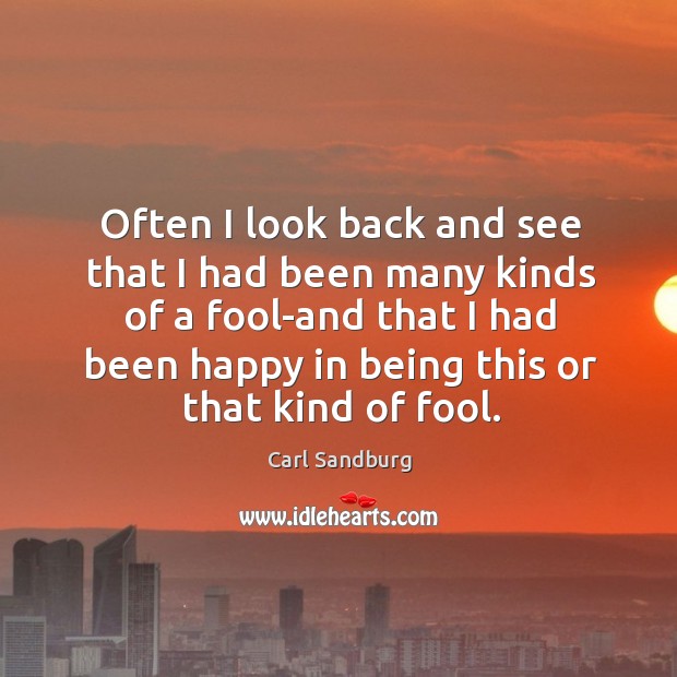 Often I look back and see that I had been many kinds of a fool-and that I had been Carl Sandburg Picture Quote