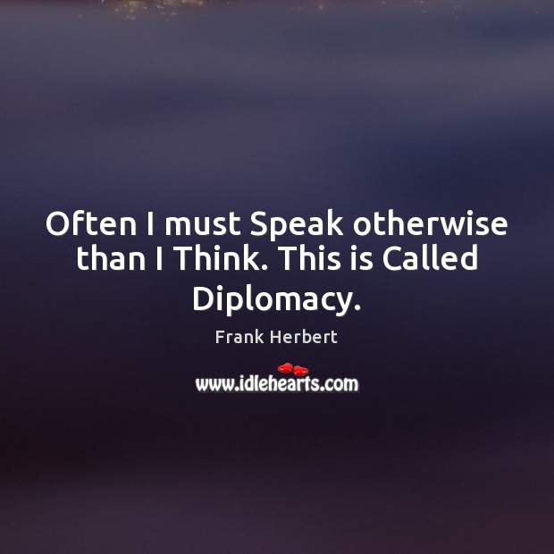Often I must Speak otherwise than I Think. This is Called Diplomacy. Frank Herbert Picture Quote
